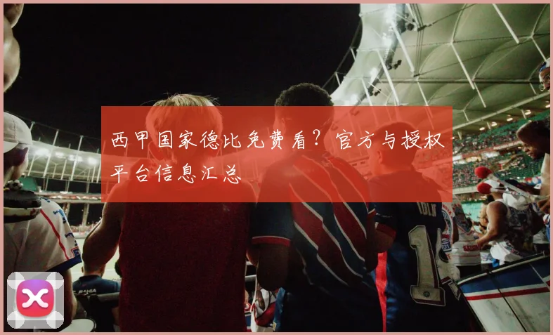 西甲国家德比免费看?官方与授权平台信息汇总