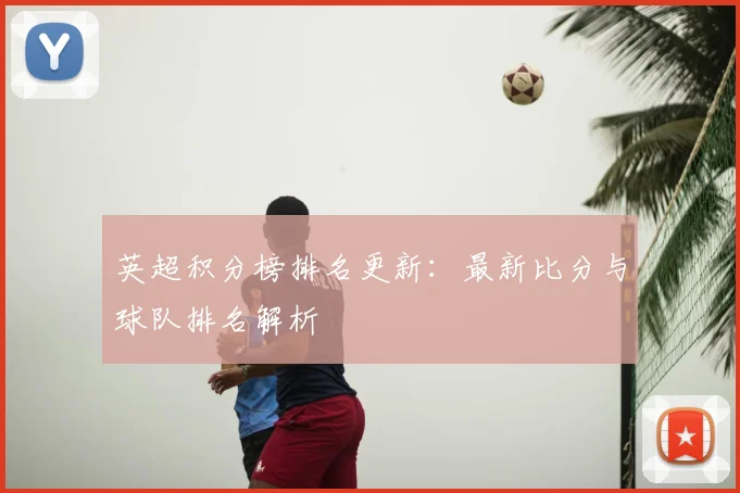 英超积分榜排名更新：最新比分与球队排名解析