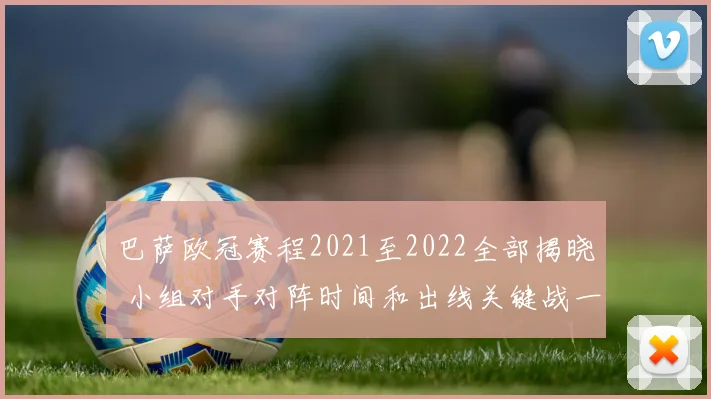 巴萨欧冠赛程2021至2022全部揭晓 小组对手对阵时间和出线关键战一览