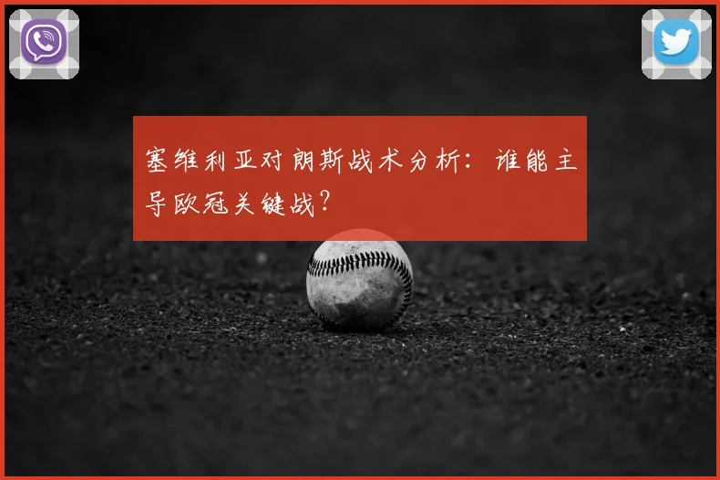 塞维利亚对朗斯战术分析：谁能主导欧冠关键战？