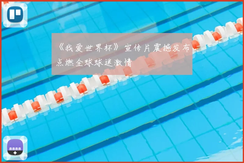《我爱世界杯》宣传片震撼发布，点燃全球球迷激情