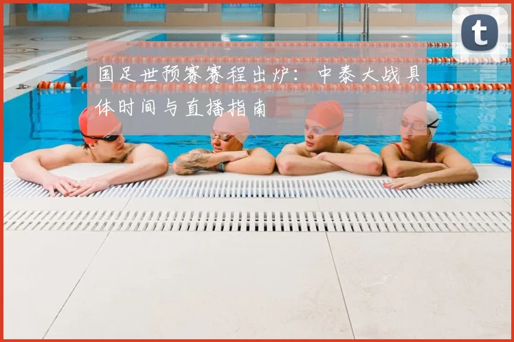 国足世预赛赛程出炉：中泰大战具体时间与直播指南