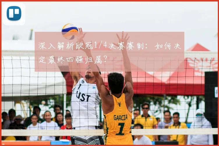 深入解析欧冠1/4决赛赛制:如何决定最终四强归属?