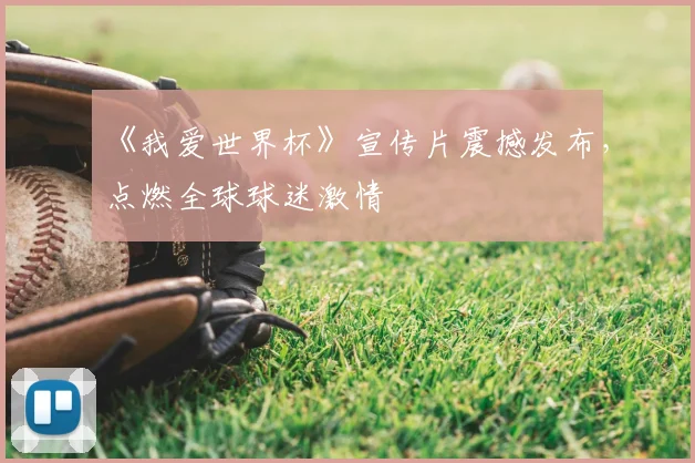 《我爱世界杯》宣传片震撼发布，点燃全球球迷激情