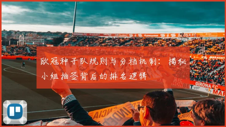 欧冠种子队规则与分档机制:揭秘小组抽签背后的排名逻辑