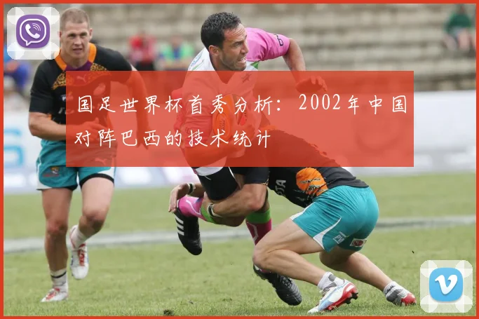 国足世界杯首秀分析：2002年中国对阵巴西的技术统计