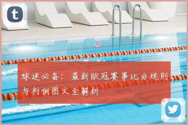 球迷必备：最新欧冠赛事比分规则与判例图文全解析