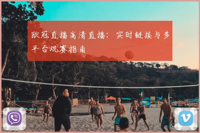 欧冠直播高清直播:实时链接与多平台观赛指南