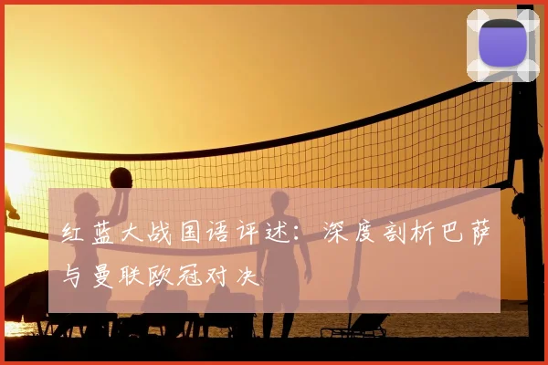 红蓝大战国语评述:深度剖析巴萨与曼联欧冠对决
