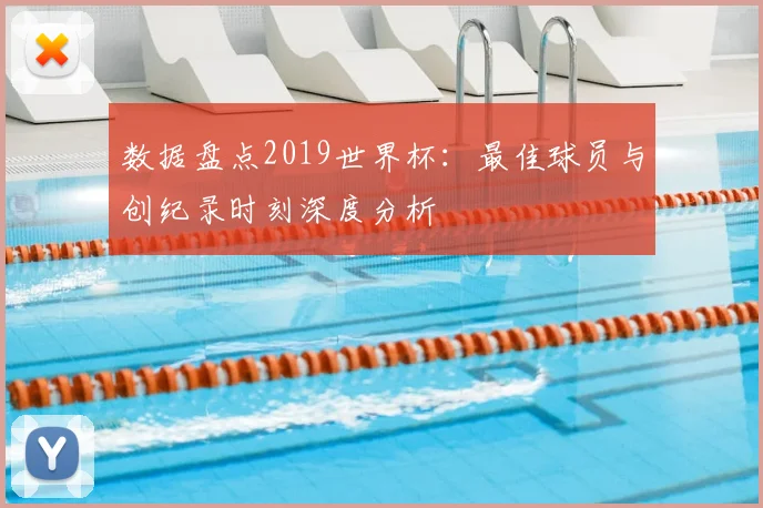 数据盘点2019世界杯：最佳球员与创纪录时刻深度分析