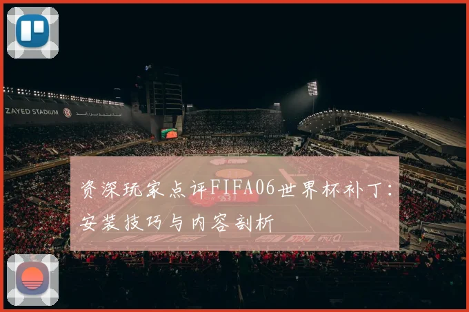 资深玩家点评FIFA06世界杯补丁：安装技巧与内容剖析