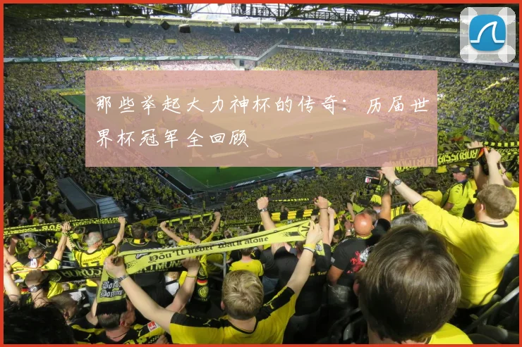 那些举起大力神杯的传奇：历届世界杯冠军全回顾