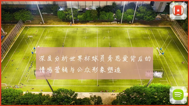 深度分析世界杯球员秀恩爱背后的情感营销与公众形象塑造