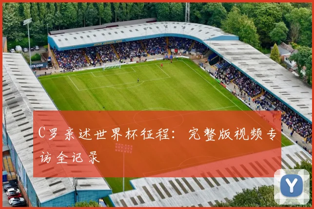 C罗亲述世界杯征程：完整版视频专访全记录