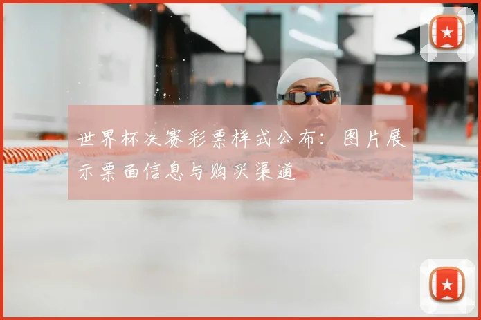 世界杯决赛彩票样式公布:图片展示票面信息与购买渠道