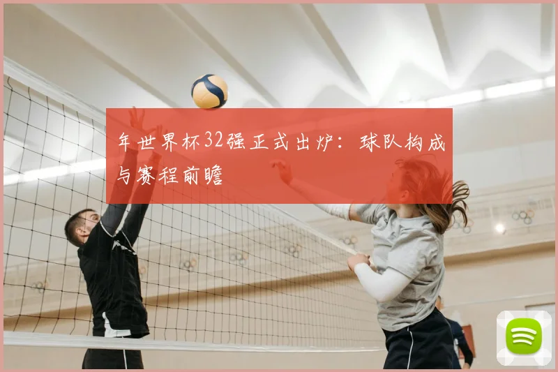 年世界杯32强正式出炉：球队构成与赛程前瞻