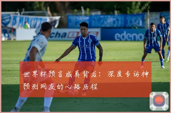 世界杯预言成真背后:深度专访神预测网友的心路历程