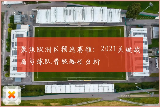 聚焦欧洲区预选赛程：2021关键战局与球队晋级路径分析
