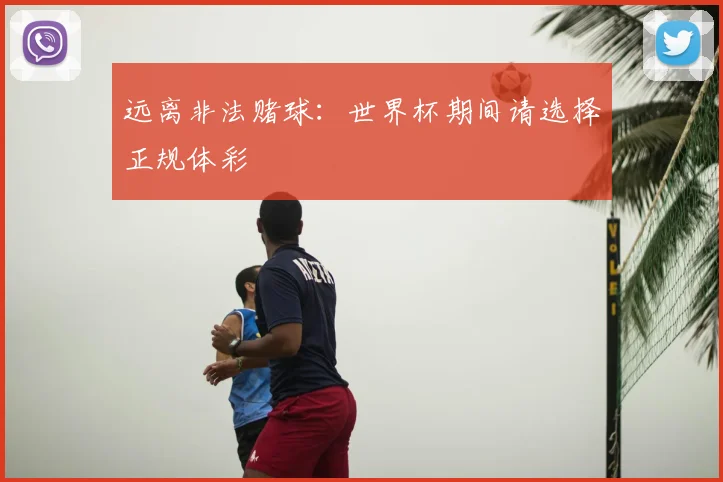 远离非法赌球：世界杯期间请选择正规体彩