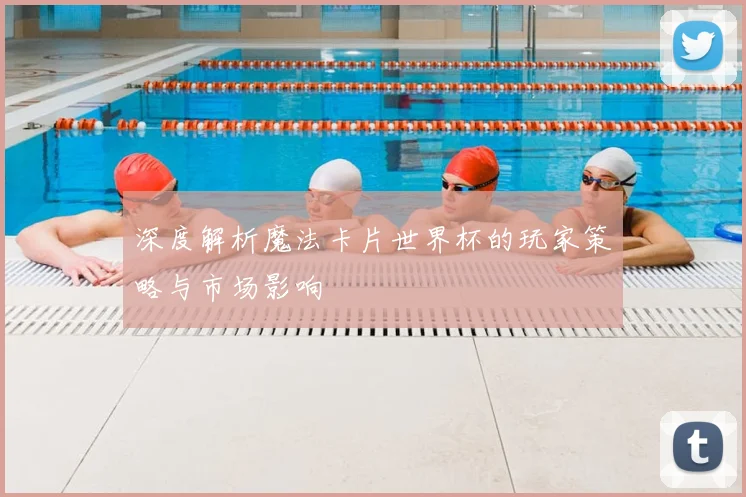 深度解析魔法卡片世界杯的玩家策略与市场影响
