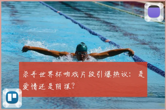 杀手世界杯吻戏片段引爆热议：是爱情还是阴谋？