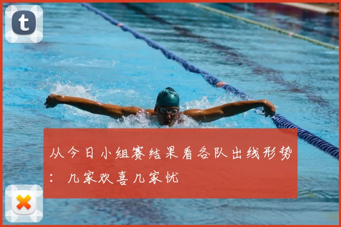 从今日小组赛结果看各队出线形势：几家欢喜几家忧
