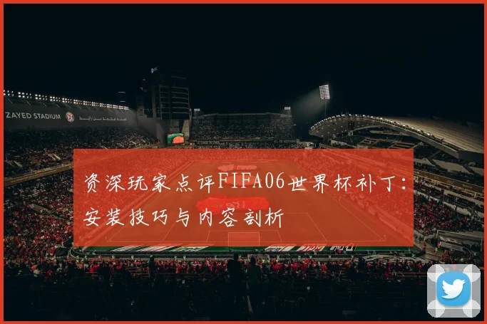 资深玩家点评FIFA06世界杯补丁：安装技巧与内容剖析