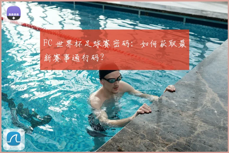FC 世界杯足球赛密码:如何获取最新赛事通行码?