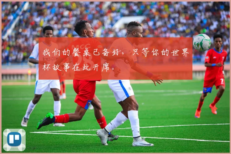 我们的餐桌已备好，只等你的世界杯故事在此开席。