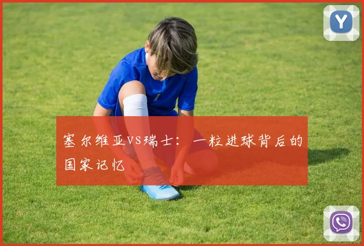 塞尔维亚vs瑞士：一粒进球背后的国家记忆