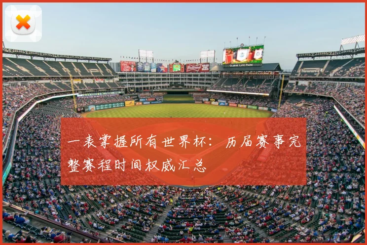 一表掌握所有世界杯:历届赛事完整赛程时间权威汇总