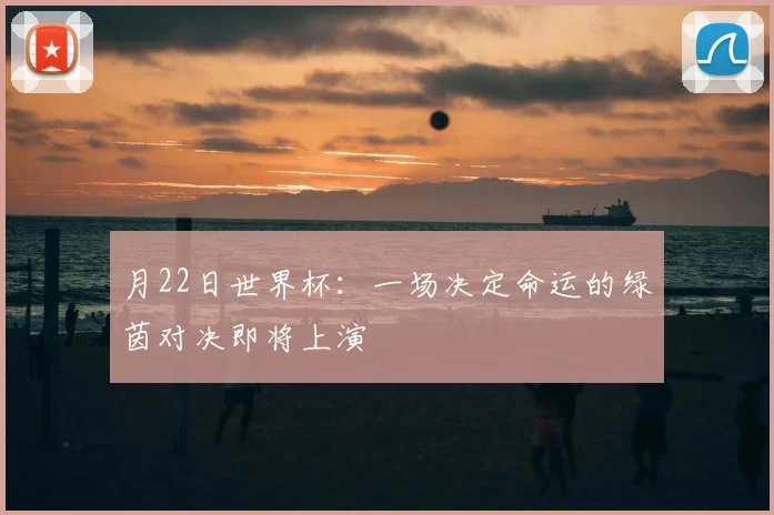 月22日世界杯：一场决定命运的绿茵对决即将上演