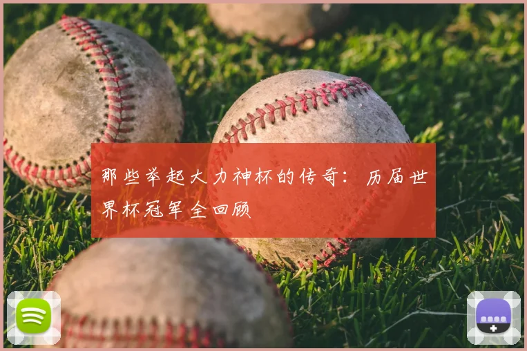 那些举起大力神杯的传奇：历届世界杯冠军全回顾