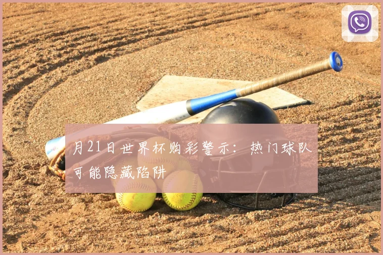 月21日世界杯购彩警示：热门球队可能隐藏陷阱