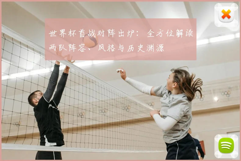 世界杯首战对阵出炉：全方位解读两队阵容、风格与历史渊源