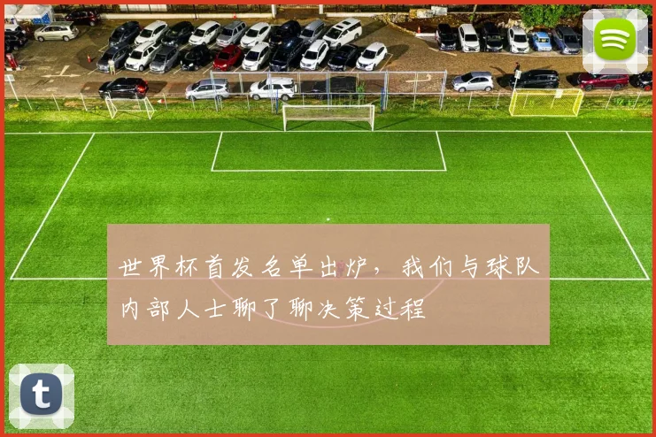 世界杯首发名单出炉，我们与球队内部人士聊了聊决策过程