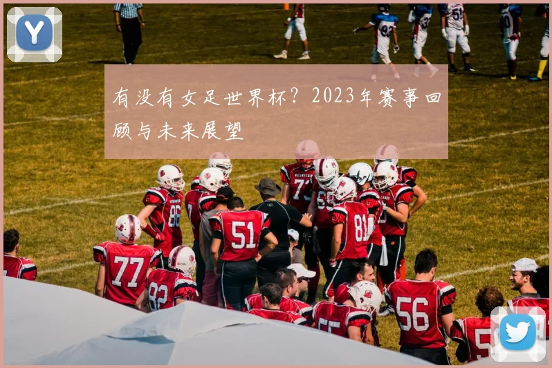 有没有女足世界杯？2023年赛事回顾与未来展望