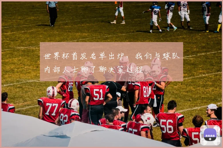 世界杯首发名单出炉，我们与球队内部人士聊了聊决策过程