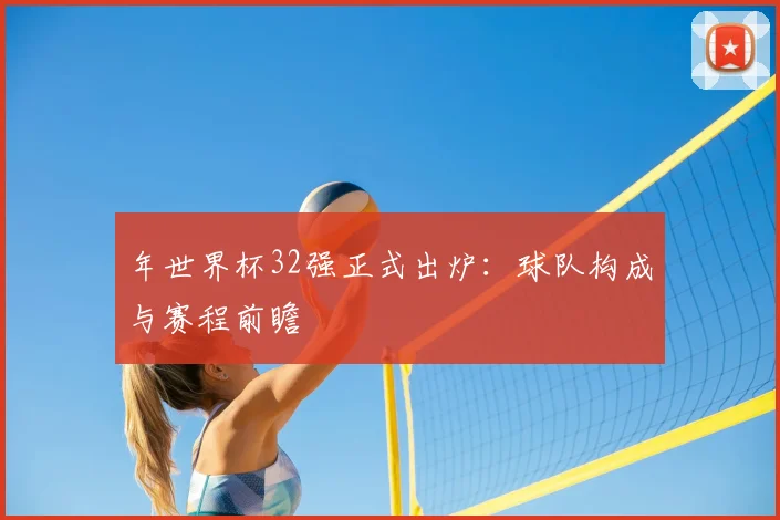年世界杯32强正式出炉：球队构成与赛程前瞻
