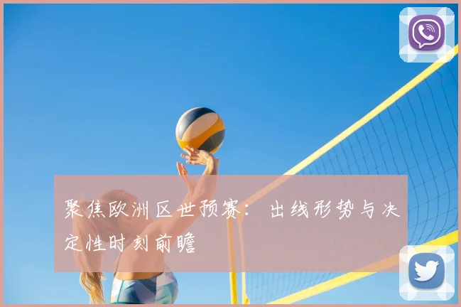 聚焦欧洲区世预赛：出线形势与决定性时刻前瞻