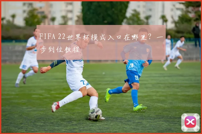 FIFA 22世界杯模式入口在哪里？一步到位教程