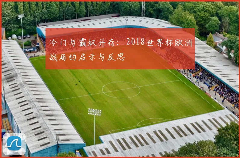 冷门与霸权并存：2018世界杯欧洲战局的启示与反思