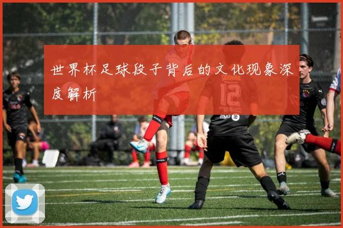 世界杯足球段子背后的文化现象深度解析