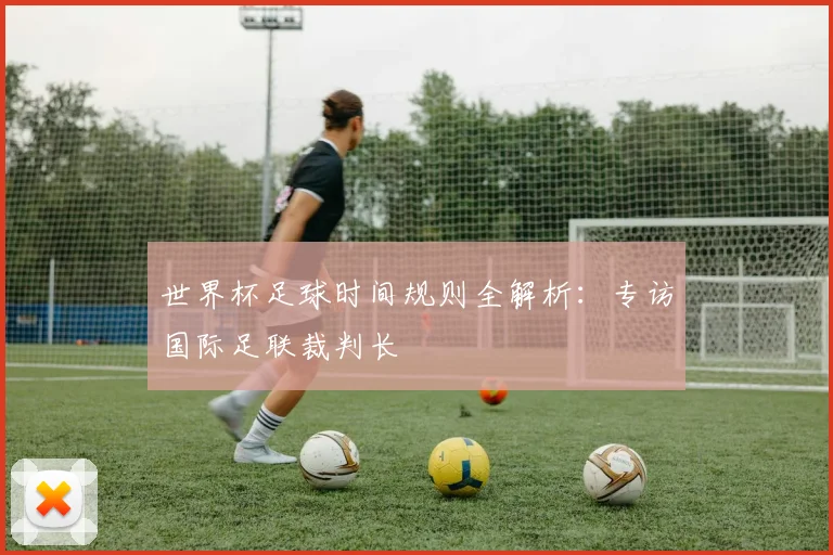 世界杯足球时间规则全解析：专访国际足联裁判长